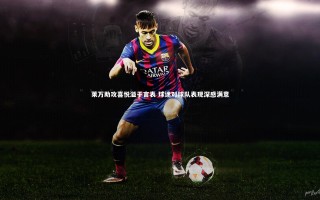 开云体育下载_莱万助攻喜悦溢于言表 球迷对球队表现深感满意