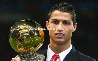 开云官网登录入口_C罗受国际足联缓刑裁决，葡萄牙赛事分组对手酝酿上诉