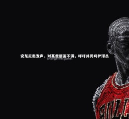 开云app：安东尼奥发声，对某些层面不满，呼吁共同呵护球员