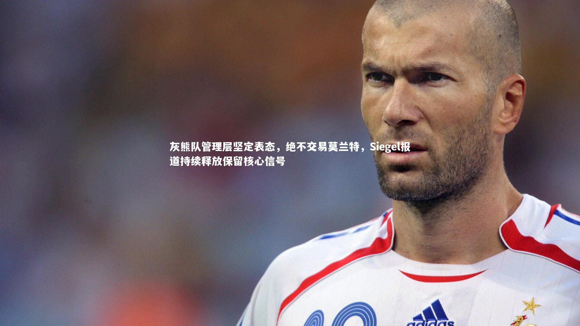 【开云官网入口】灰熊队管理层坚定表态，绝不交易莫兰特，Siegel报道持续释放保留核心信号-第1张图片-开云官网入口