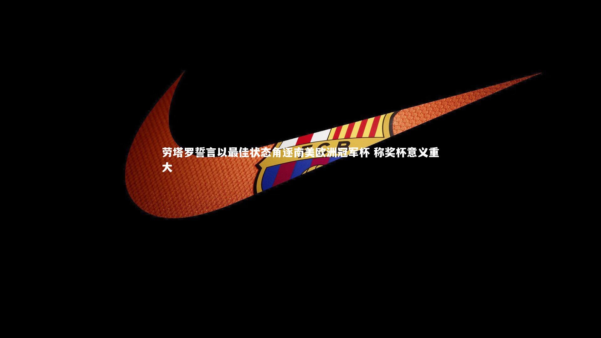 开云体育下载_劳塔罗誓言以最佳状态角逐南美欧洲冠军杯 称奖杯意义重大-第2张图片-开云官网入口