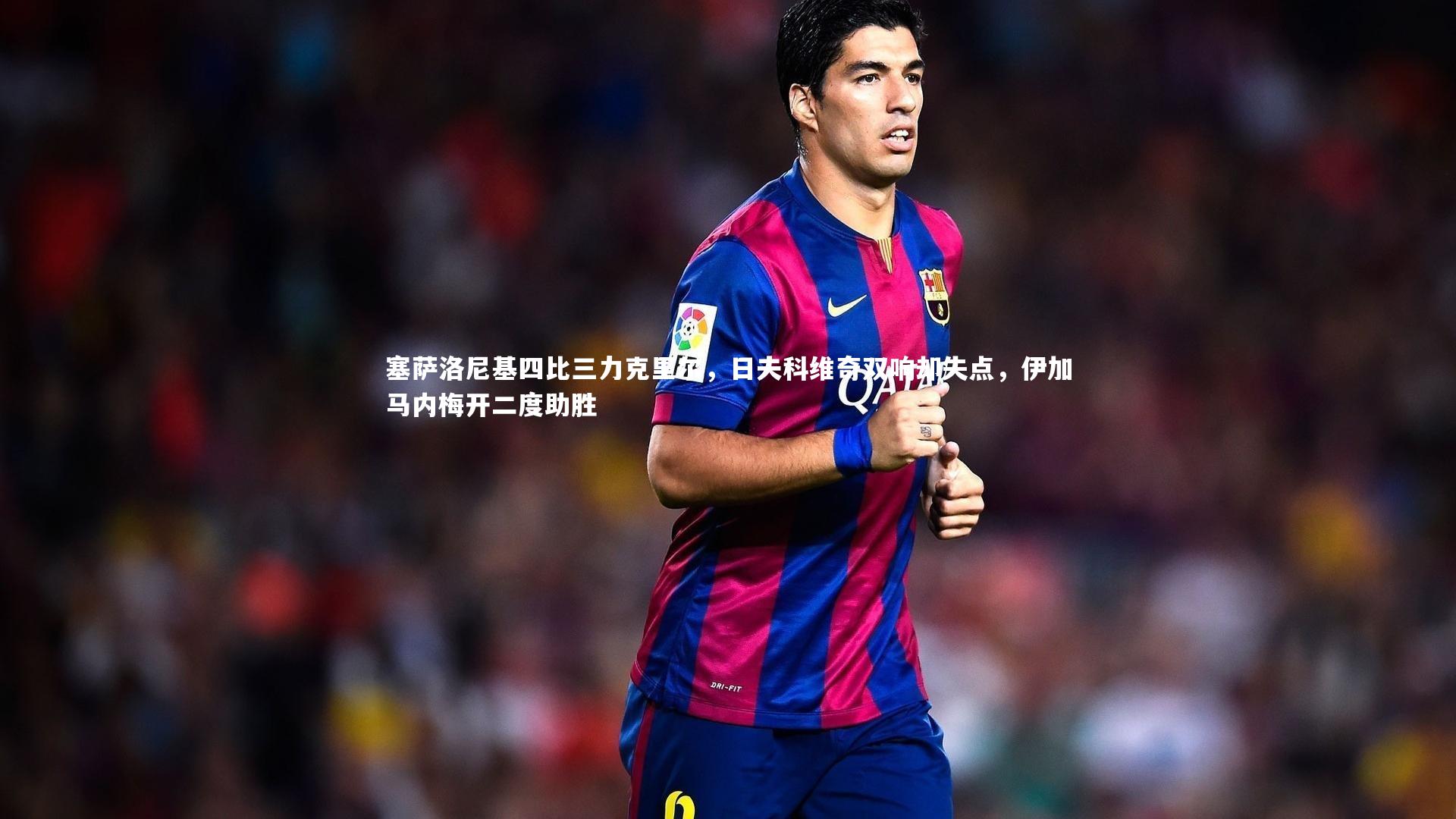 开云体育下载|塞萨洛尼基四比三力克里尔，日夫科维奇双响却失点，伊加马内梅开二度助胜-第1张图片-开云官网入口