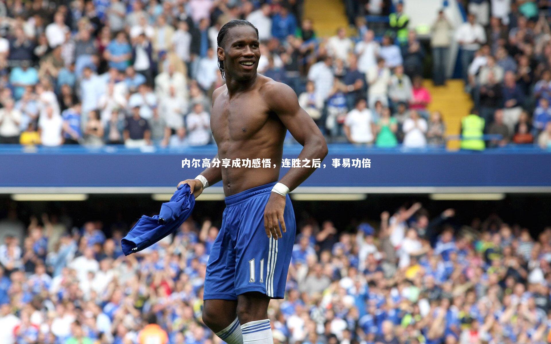 开云体育下载_内尔高分享成功感悟，连胜之后，事易功倍-第2张图片-开云官网入口