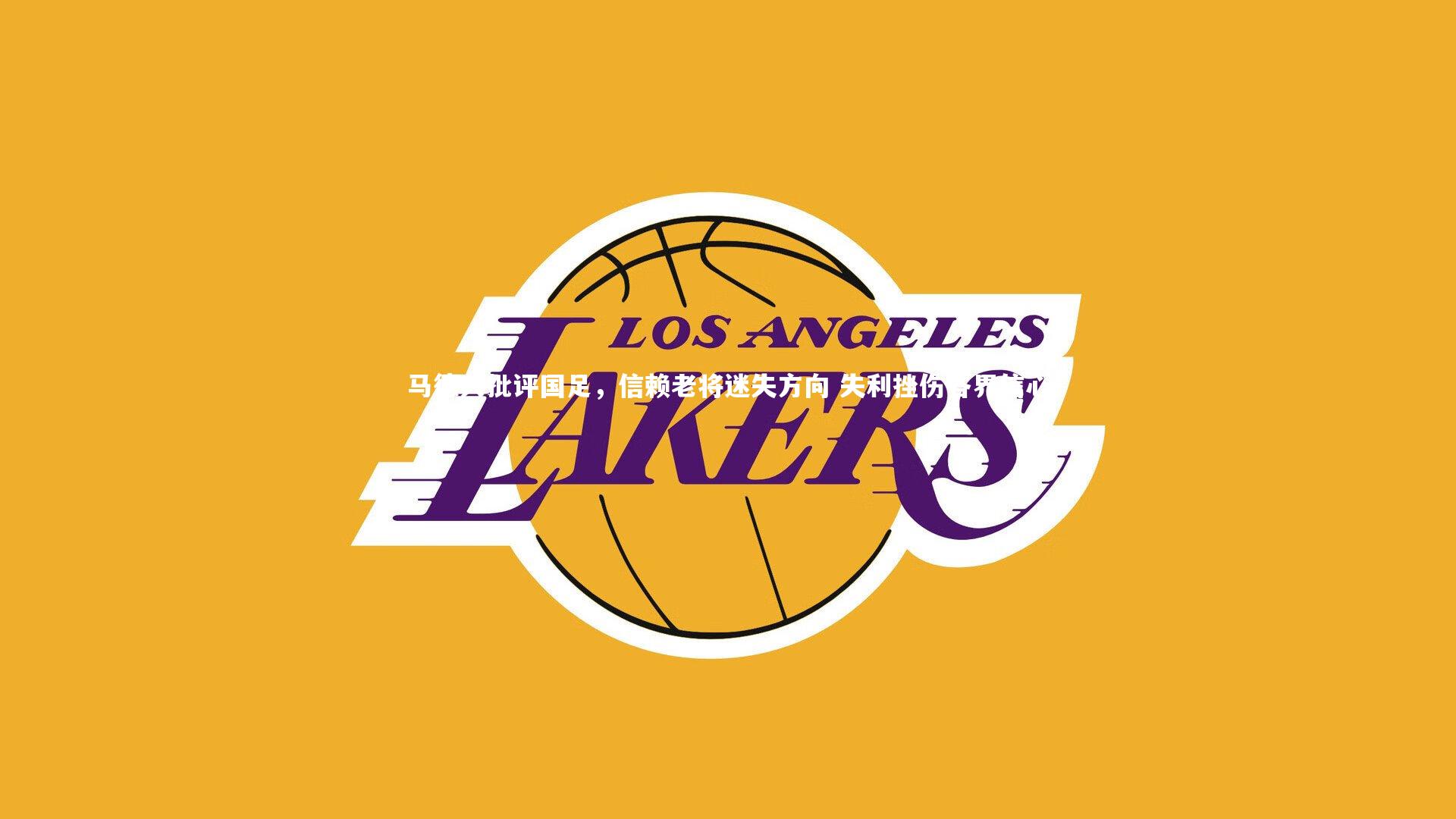 【开云app】马德兴批评国足，信赖老将迷失方向 失利挫伤各界信心-第1张图片-开云官网入口