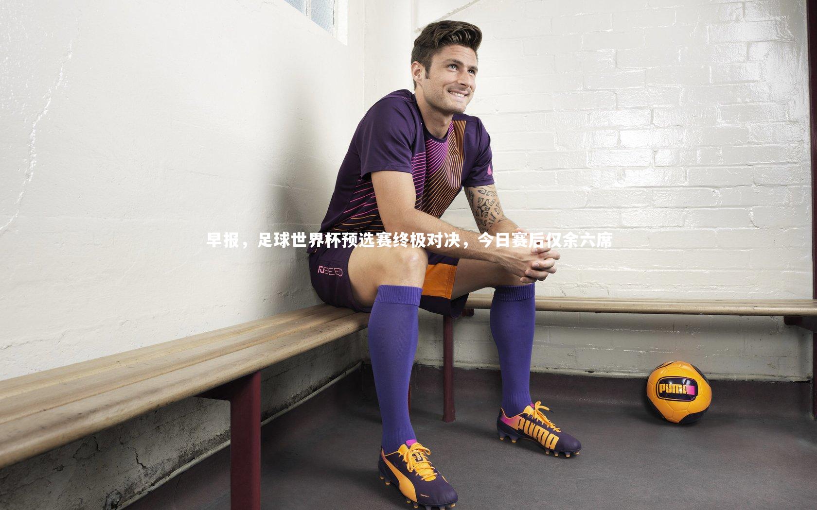 【开云官网登录入口】早报，足球世界杯预选赛终极对决，今日赛后仅余六席-第2张图片-开云官网入口
