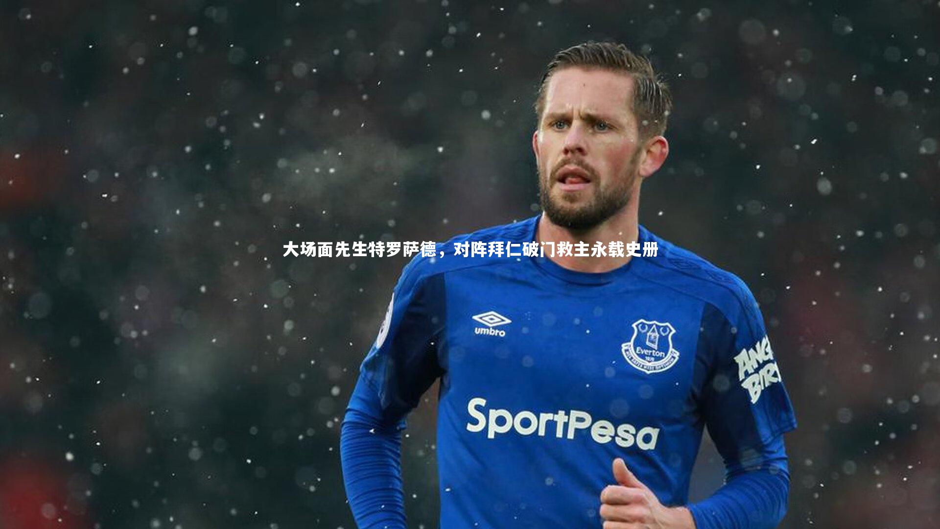 开云体育下载|大场面先生特罗萨德，对阵拜仁破门救主永载史册-第2张图片-开云官网入口