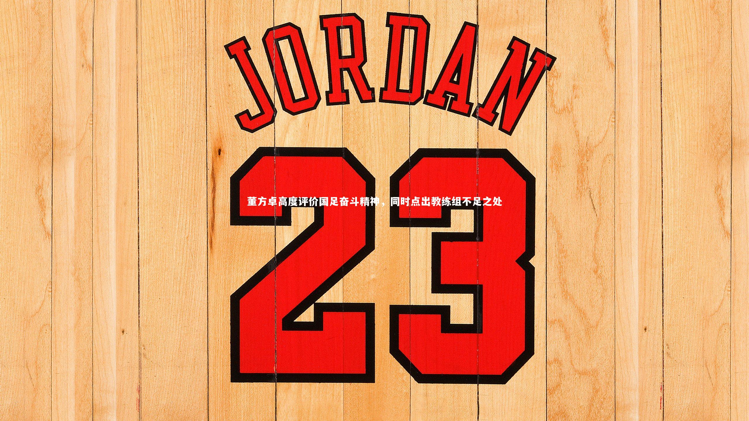 【开云app】董方卓高度评价国足奋斗精神，同时点出教练组不足之处-第1张图片-开云官网入口