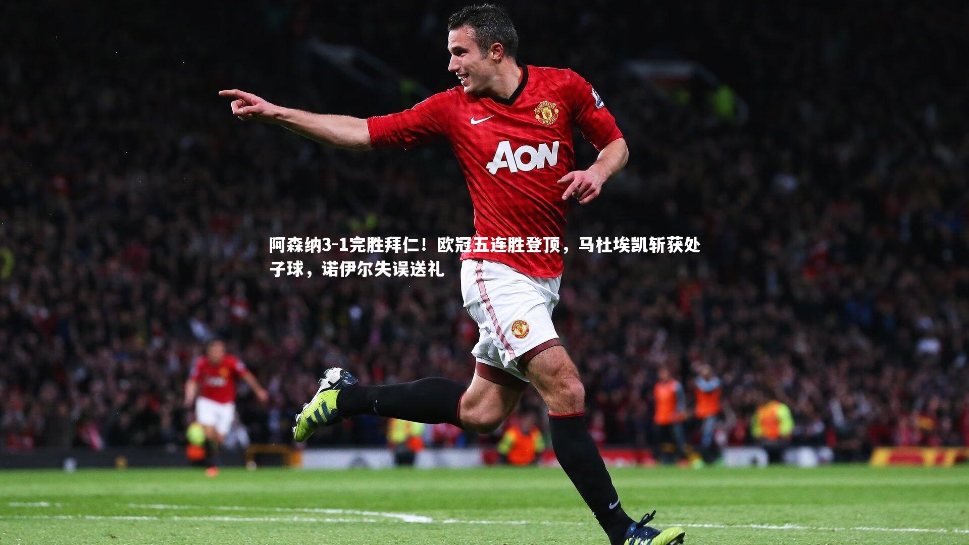 开云官网入口|阿森纳3-1完胜拜仁！欧冠五连胜登顶，马杜埃凯斩获处子球，诺伊尔失误送礼-第1张图片-开云官网入口