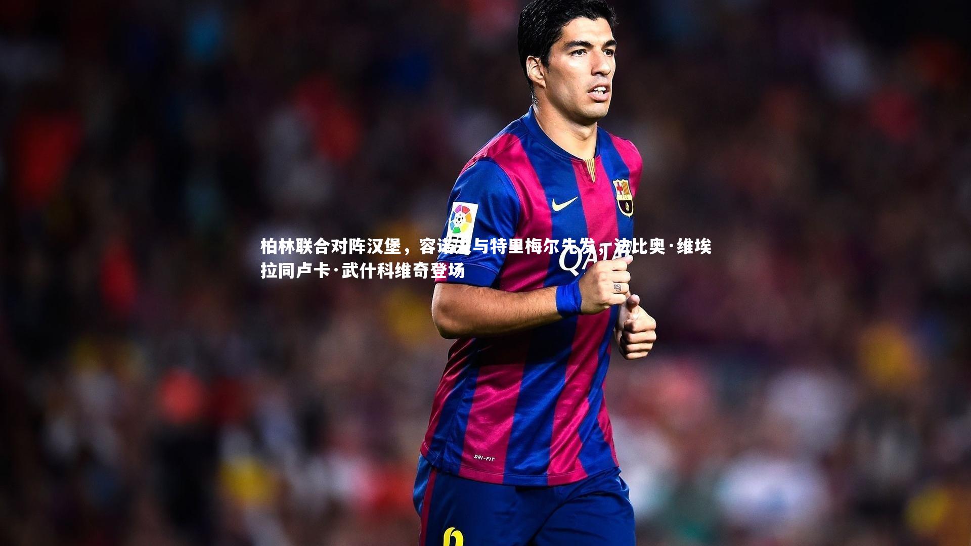 开云体育下载：柏林联合对阵汉堡，容诺夫与特里梅尔先发，法比奥·维埃拉同卢卡·武什科维奇登场-第1张图片-开云官网入口