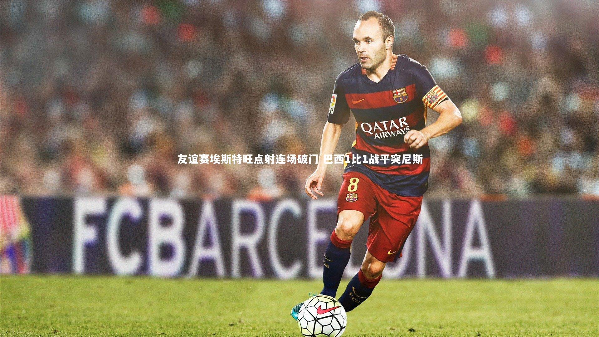 开云官网登录入口：友谊赛埃斯特旺点射连场破门 巴西1比1战平突尼斯-第2张图片-开云官网入口