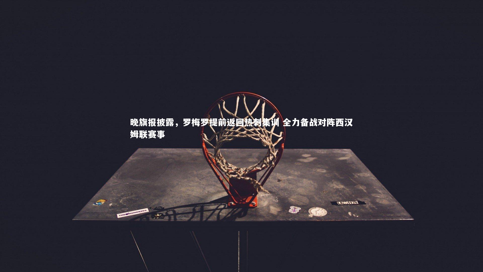 开云体育下载-晚旗报披露，罗梅罗提前返回热刺集训 全力备战对阵西汉姆联赛事-第2张图片-开云官网入口